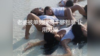 老婆被单男操得不够粗暴 让用力操