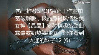 热门推荐SPOP舞蹈工作室加密破解版，极品身材风情甜美女神【晶晶】多种情趣装劲曲露逼露奶热舞挑逗，把你看到入迷的妹子12 (6)