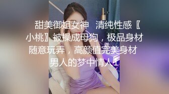 ⚡甜美御姐女神⚡清纯性感〖小桃〗被操成母狗，极品身材随意玩弄，高颜值完美身材 男人的梦中情人1