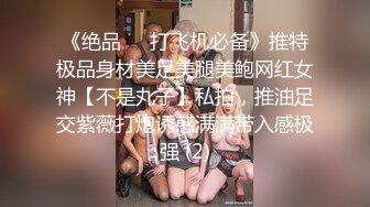 《绝品㊙️打飞机必备》推特极品身材美足美腿美鲍网红女神【不是丸子】私拍，推油足交紫薇打炮诱惑满满带入感极强 (2)