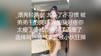 _漂亮轻熟女 太亮了不习惯 被弟弟干的爽吗 弄的我好疼你太瘦了要被你弄死了逼废了 连体网丝骚气实足被小伙狂操