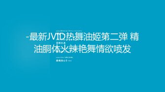 -最新JVID热舞油姬第二弹 精油胴体火辣艳舞情欲喷发