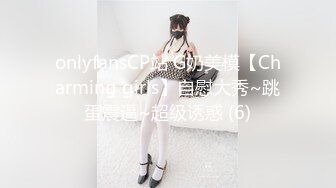 onlyfansCP站 G奶美模【Charming girls】自慰大秀~跳蛋震逼~超级诱惑 (6)