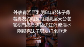 外表青涩巨乳肥B年轻妹子背着男友约炮友跑到高层天台啪啪很有感觉边插边往外流淫水刚操完妹子男友打来电话