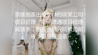 茶楼泡茶出身女神约谈某公司项目经理，期间遭遇项目经理咸猪手，想签合同只能被迫献身，极品骚货茶