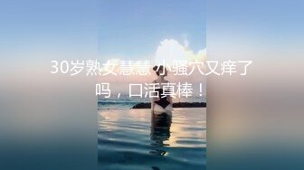 30岁熟女慧慧 小骚穴又痒了吗，口活真棒！