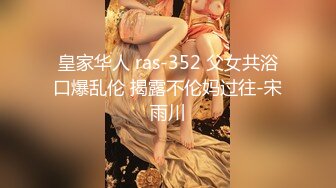 皇家华人 ras-352 父女共浴口爆乱伦 揭露不伦妈过往-宋雨川