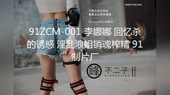 91ZCM-001 李娜娜 回忆杀的诱惑 淫乱浪姐销魂榨精 91制片厂