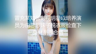 冒充某知名影视明星以培养演员为由忽悠妹子脱衣服检查下身材是否合格