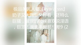 极品美乳人妻『kyara_sss』奶子又大胸型又好看，还特么巨骚，被操的时候喜欢说淫语，巨顶！美乳丰臀超反差9 (2)