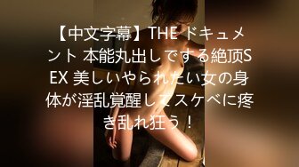 【中文字幕】THE ドキュメント 本能丸出しでする絶顶SEX 美しいやられたい女の身体が淫乱覚醒してスケベに疼き乱れ狂う！