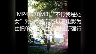 [MP4/970MB]“不行我是处女”对白刺激带感以看电影为由把单纯女大生骗到住所强行扒光啪啪内射