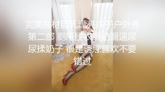 完美身材巨乳漂亮妹子户外秀第二部 厕所脱衣漏奶漏逼尿尿揉奶子 很是诱惑喜欢不要错过