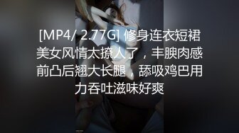 [MP4/ 2.77G] 修身连衣短裙美女风情太撩人了，丰腴肉感前凸后翘大长腿，舔吸鸡巴用力吞吐滋味好爽