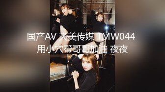 国产AV 天美传媒 TMW044 用小穴帮哥哥加油 夜夜