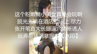 安静躺好 阿姨全自动 年少不知阿姨好 阿姨的无毛鲍鱼真的粉嫩