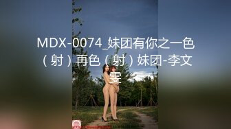 MDX-0074_妹团有你之一色（射）再色（射）妹团-李文雯