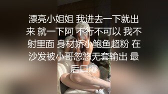 漂亮小姐姐 我进去一下就出来 就一下阿 不行不可以 我不射里面 身材娇小鲍鱼超粉 在沙发被小哥忽悠无套输出 最后口爆