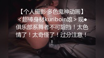 【个人摄影·多色鬼神动画】＜超棒身材kuriboin娘＞现●俱乐部系舞者不可阻挡！太色情了！太奇怪了！过分注意！！