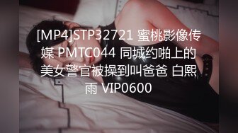 [MP4]STP32721 蜜桃影像传媒 PMTC044 同城约啪上的美女警官被操到叫爸爸 白熙雨 VIP0600