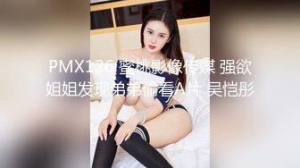 PMX126 蜜桃影像传媒 强欲姐姐发现弟弟偷看A片 吴恺彤