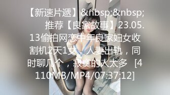 【新速片遞】&nbsp;&nbsp;⭐⭐⭐推荐【良家故事】23.05.13偷拍网恋中年良家妇女收割机2天1女，人妻出轨，同时聊几个，寂寞的人太多⭐[4110MB/MP4/07:37:12]