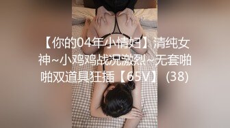 【你的04年小情妇】清纯女神~小鸡鸡战况激烈~无套啪啪双道具狂插【65V】 (38)