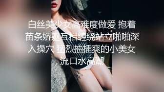 白丝美少女高难度做爱 抱着苗条娇躯互相缠绕站立啪啪深入操穴 猛烈抽插爽的小美女流口水高潮