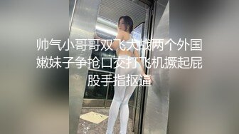 和潮汕妹子的一夜-长腿-体育生-巨乳-群p-留学生