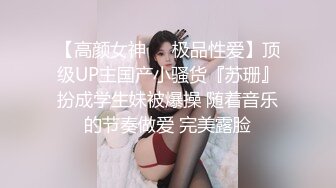 【高颜女神❤️极品性爱】顶级UP主国产小骚货『苏珊』扮成学生妹被爆操 随着音乐的节奏做爱 完美露脸