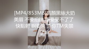 [MP4/853MB]高顏黑絲大奶美眉 不要拍臉 不要受不了了 快點射 啊要來了 你TM失禁了嘛