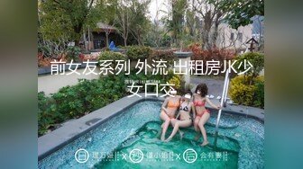 前女友系列 外流 出租房JK少女口交