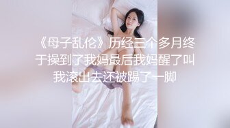 《母子乱伦》历经三个多月终于操到了我妈最后我妈醒了叫我滚出去还被踢了一脚