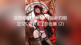 足控福利大神M-N最新约啪足交COSER三部合集 (2)