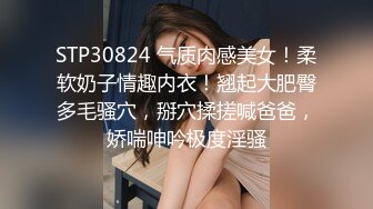 STP30824 气质肉感美女！柔软奶子情趣内衣！翘起大肥臀多毛骚穴，掰穴揉搓喊爸爸，娇喘呻吟极度淫骚