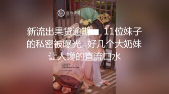 新流出果贷逾期❤️11位妹子的私密被曝光⭐好几个大奶妹让人馋的直流口水