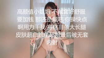 高颜值小姐姐 不戴套好舒服 要加钱 那还是戴吧 你操快点啊用力干我 身材苗条大长腿皮肤超白鲍鱼超粉最后被无套内射