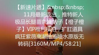 【新速片遞】&nbsp;&nbsp;⚡⚡11月最新流出，推特新人极品长腿苗条烧婊子【橙子橙子】VIP福利私拍，扩肛道具疯狂紫薇高潮抽搐喷水原版无转码[3160M/MP4/58:21]