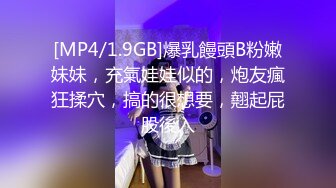 [MP4/1.9GB]爆乳饅頭B粉嫩妹妹，充氣娃娃似的，炮友瘋狂揉穴，搞的很想要，翹起屁股後入