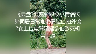 《云盘?泄密》职校小情侣校外同居日常啪啪露脸自拍外流?女上位电臀猛摇欲仙欲死胡言乱语