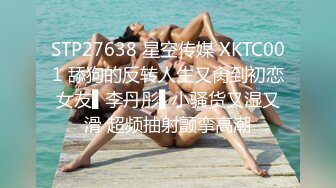 STP27638 星空传媒 XKTC001 舔狗的反转人生又肏到初恋女友▌李丹彤▌小骚货又湿又滑 超频抽射颤挛高潮