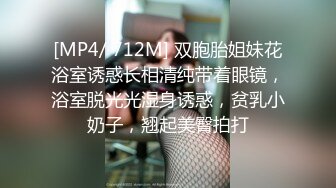 [MP4/ 712M] 双胞胎姐妹花浴室诱惑长相清纯带着眼镜，浴室脱光光湿身诱惑，贫乳小奶子，翘起美臀拍打