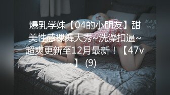 爆乳学妹【04的小朋友】甜美性感裸舞大秀~洗澡扣逼~超爽更新至12月最新！【47v】 (9)