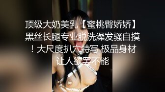 顶级大奶美乳【蜜桃臀娇娇】黑丝长腿专业脱洗澡发骚自摸！大尺度扒穴特写 极品身材让人欲罢不能