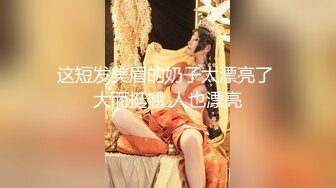 这短发美眉的奶子太漂亮了 大而挺翘 人也漂亮