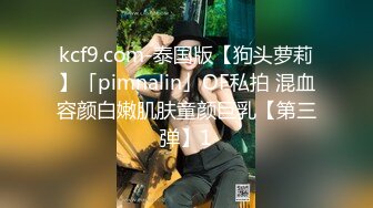 kcf9.com-泰国版【狗头萝莉】「pimnalin」OF私拍 混血容颜白嫩肌肤童颜巨乳【第三弹】1