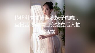 [MP4]高颜值蓝衣妹子啪啪，互摸舌吻调情口交站立后入抽插猛操