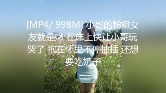 [MP4/ 998M] 小哥的粉嫩女友就是嫩 在床上快让小哥玩哭了 抱在怀里不停抽插 还想要吃奶子