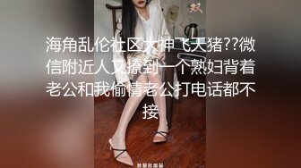 海角乱伦社区大神飞天猪??微信附近人又撩到一个熟妇背着老公和我偷情老公打电话都不接