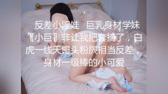 ✨反差小淫娃✨巨乳身材学妹〖小巨〗非让我把套摘了，白虎一线天馒头粉屄相当反差，身材一级棒的小可爱